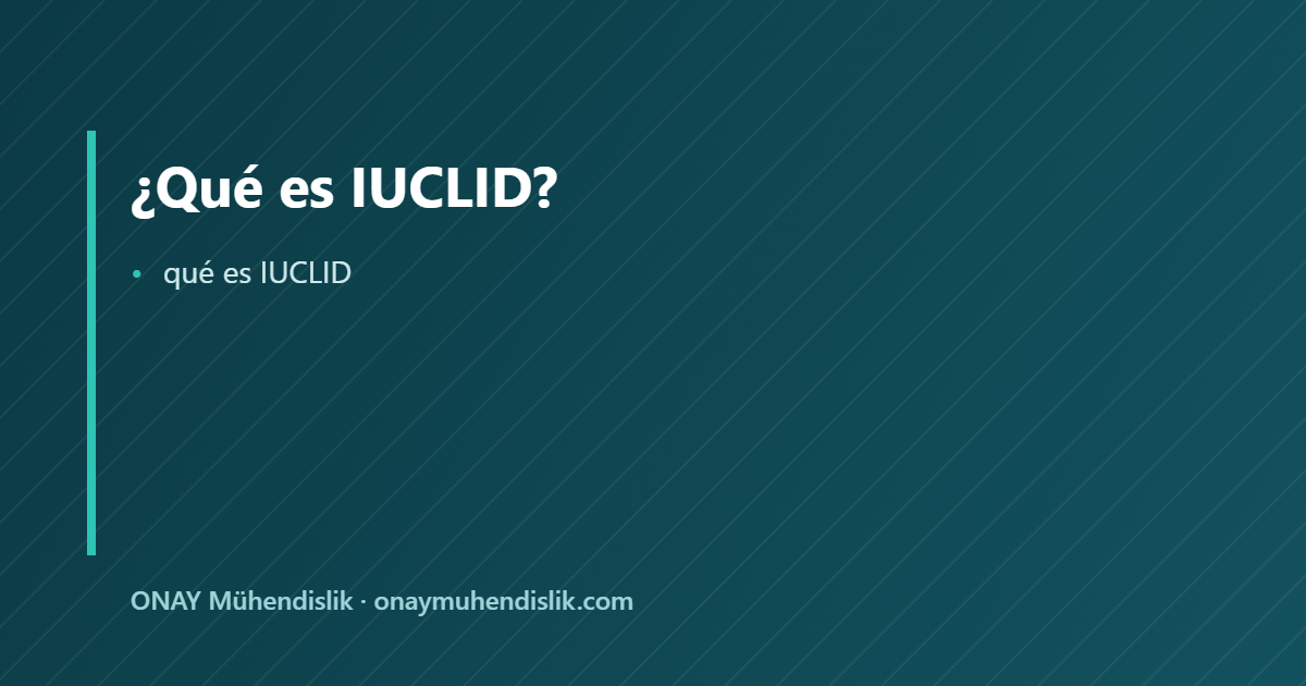 qué es IUCLID — ONAY Mühendislik